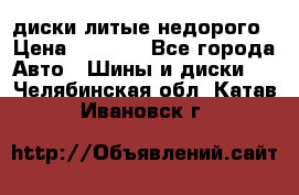 диски литые недорого › Цена ­ 8 000 - Все города Авто » Шины и диски   . Челябинская обл.,Катав-Ивановск г.